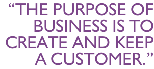 “The purpose of  Business is to  Create And keep  A customer.”